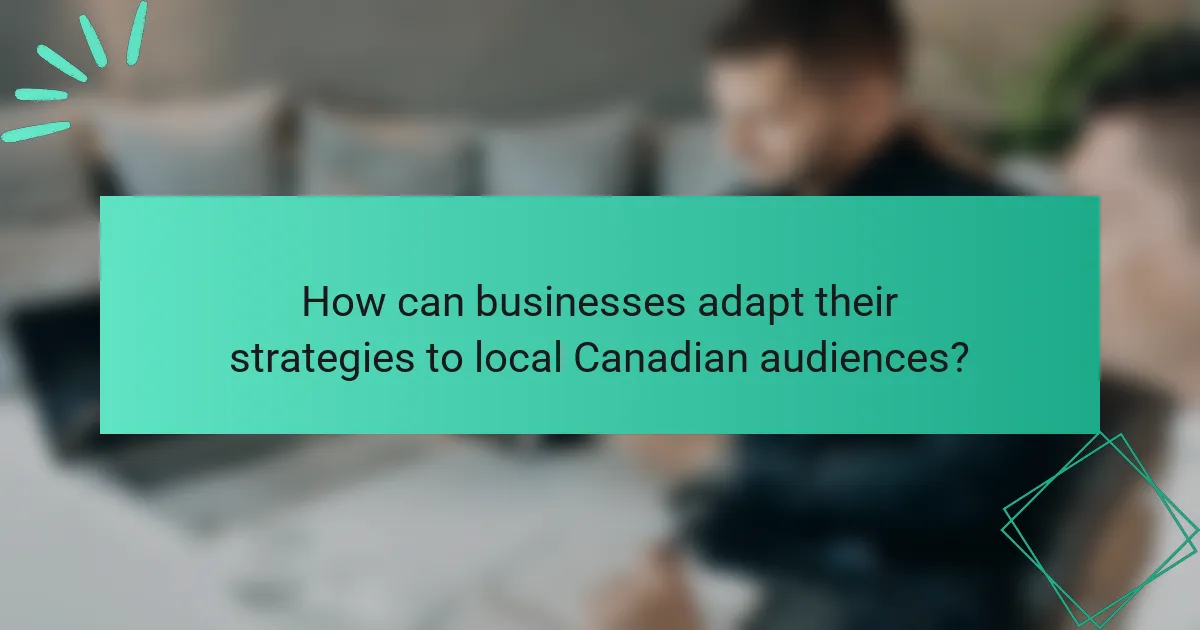 How can businesses adapt their strategies to local Canadian audiences?