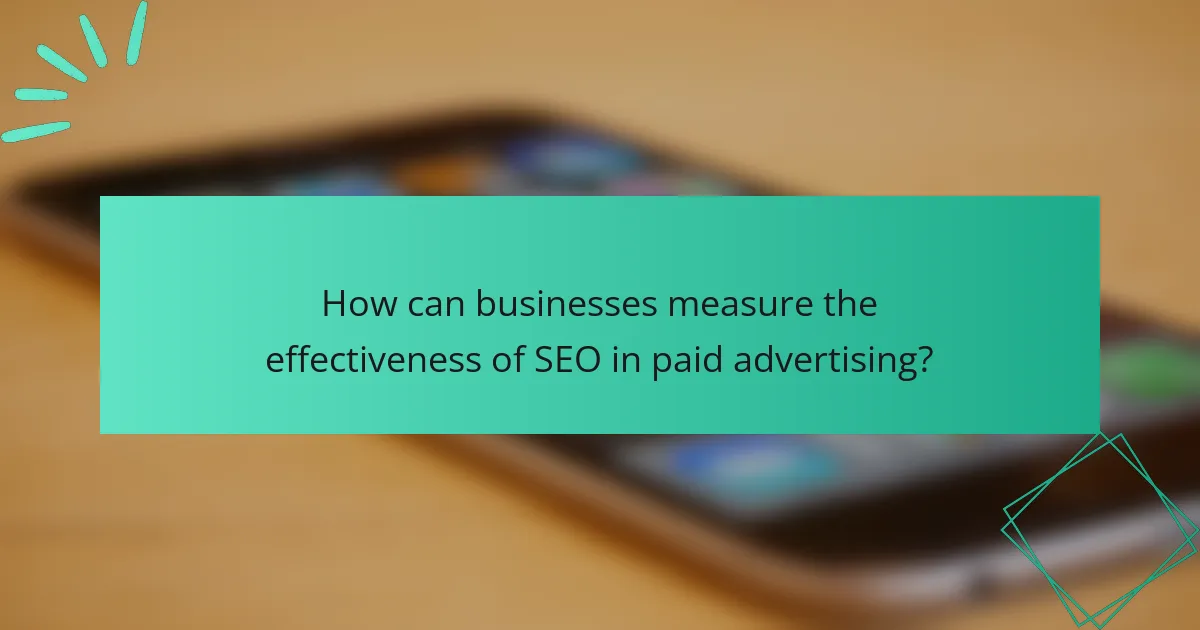How can businesses measure the effectiveness of SEO in paid advertising?