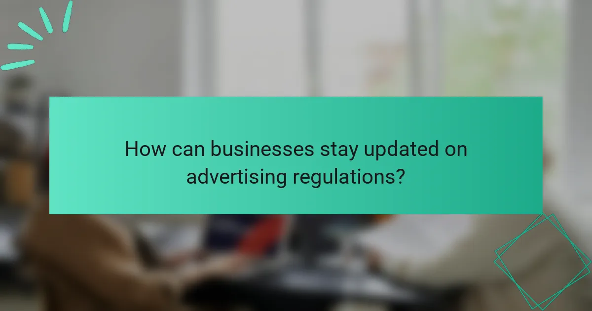 How can businesses stay updated on advertising regulations?