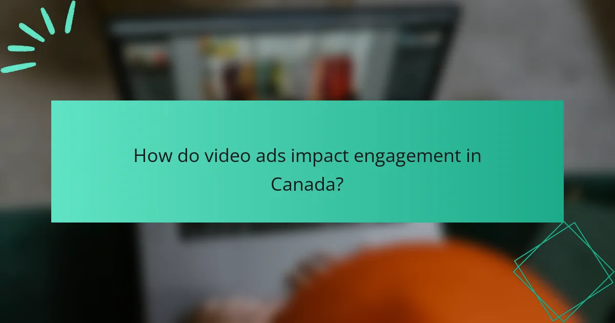 How do video ads impact engagement in Canada?
