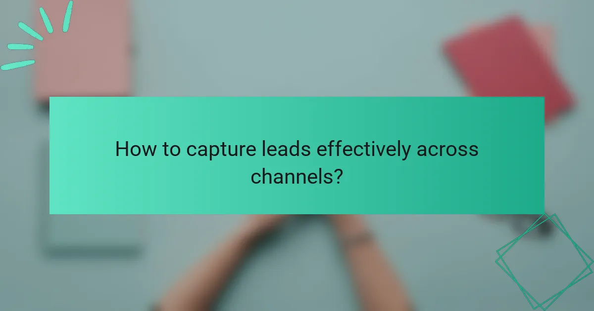 How to capture leads effectively across channels?