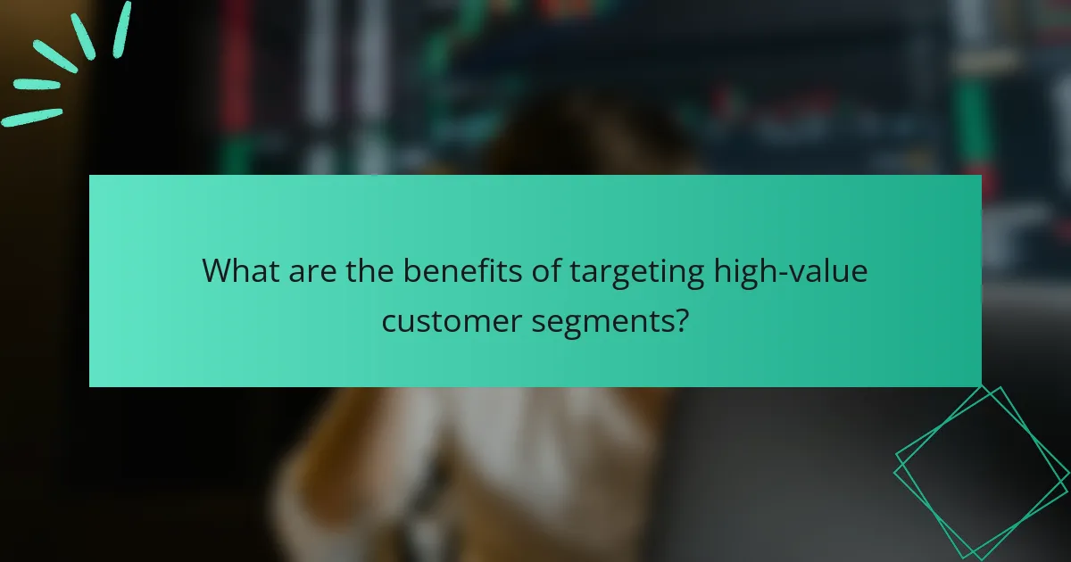 What are the benefits of targeting high-value customer segments?