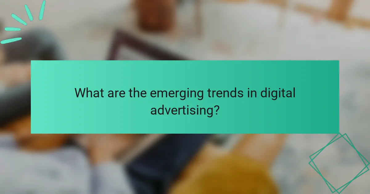 What are the emerging trends in digital advertising?