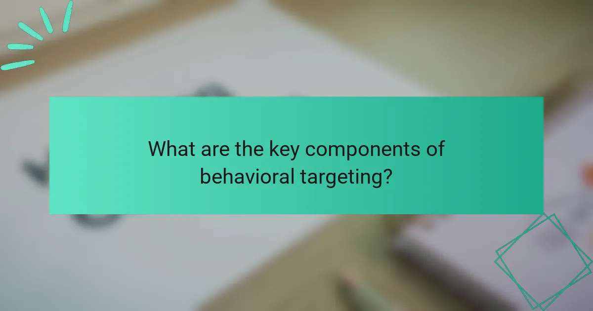 What are the key components of behavioral targeting?