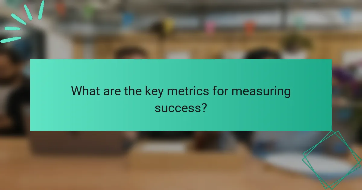 What are the key metrics for measuring success?