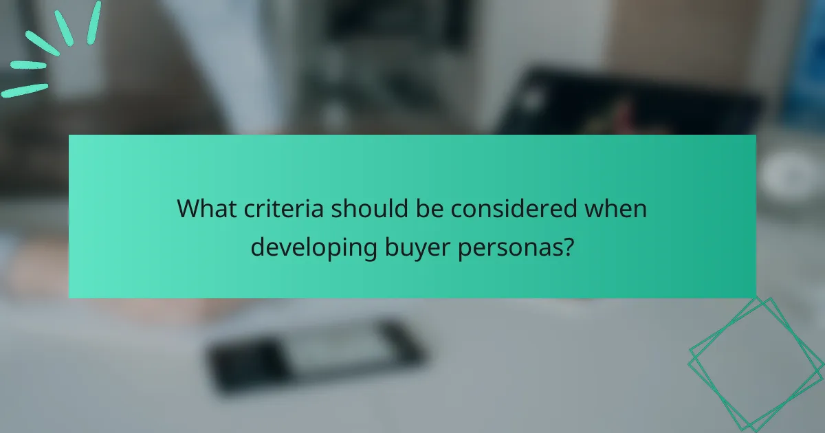 What criteria should be considered when developing buyer personas?