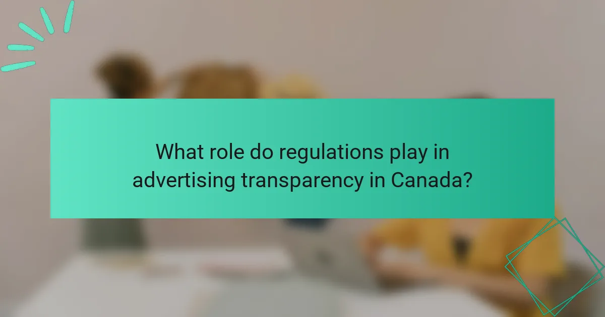 What role do regulations play in advertising transparency in Canada?