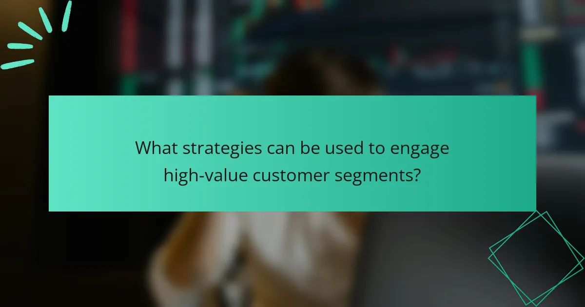 What strategies can be used to engage high-value customer segments?