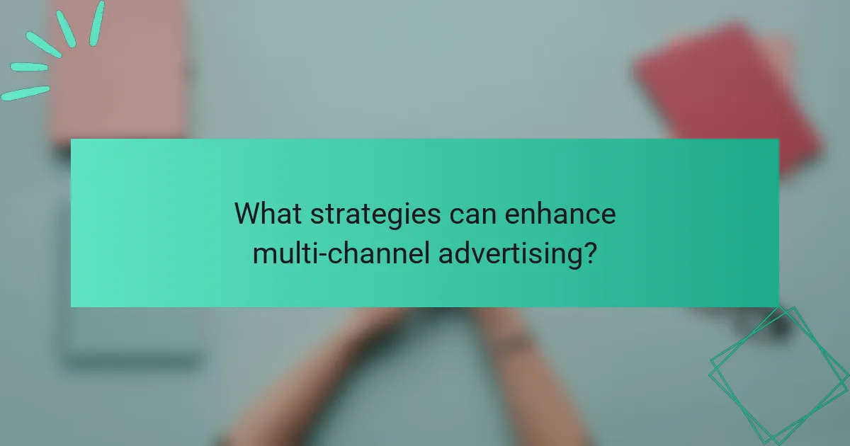 What strategies can enhance multi-channel advertising?