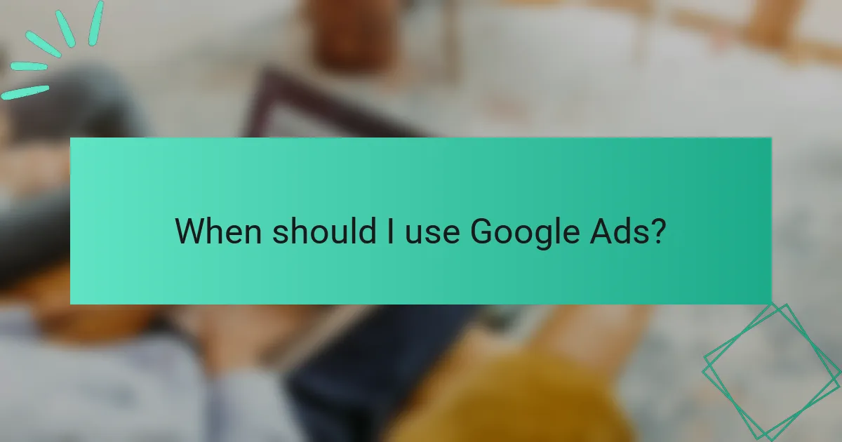 When should I use Google Ads?
